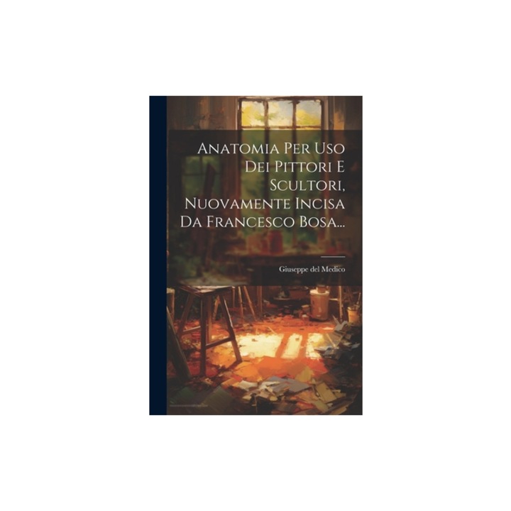 Anatomia Per Uso Dei Pittori E Scultori, Nuovamente Incisa Da Francesco Bosa..., Giuseppe Del Medico