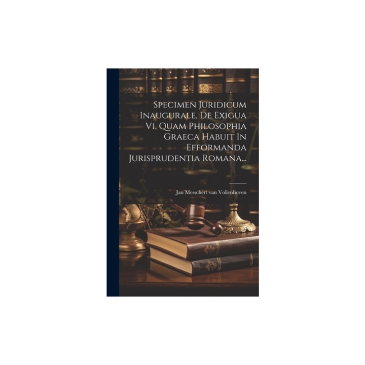 Specimen Juridicum Inaugurale, De Exigua Vi, Quam Philosophia Graeca Habuit In Efformanda Jurisprudentia Romana..., Jan Messchert Van Vollenhoven