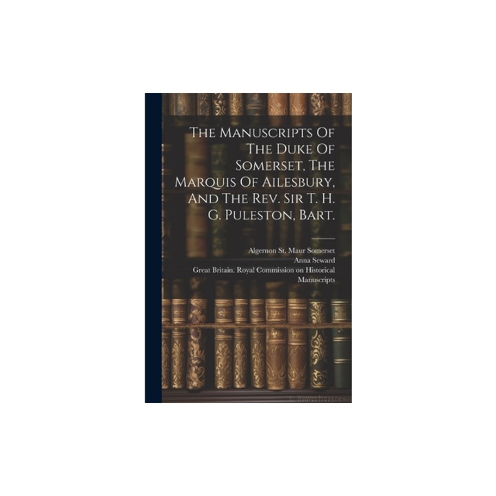 The Manuscripts Of The Duke Of Somerset, The Marquis Of Ailesbury, And The Rev. Sir T. H. G. Puleston, Bart., Great Britain Royal Commission on Hi