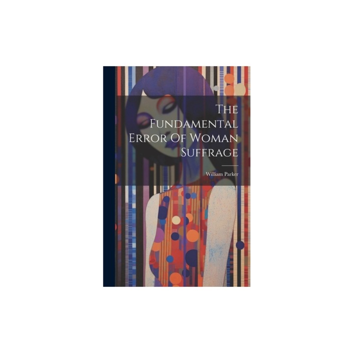 The Fundamental Error Of Woman Suffrage, William Parker