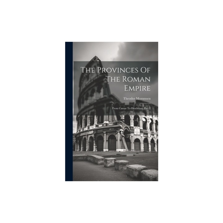 The Provinces Of The Roman Empire From Caesar To Diocletian, Part 2, Theodor Mommsen