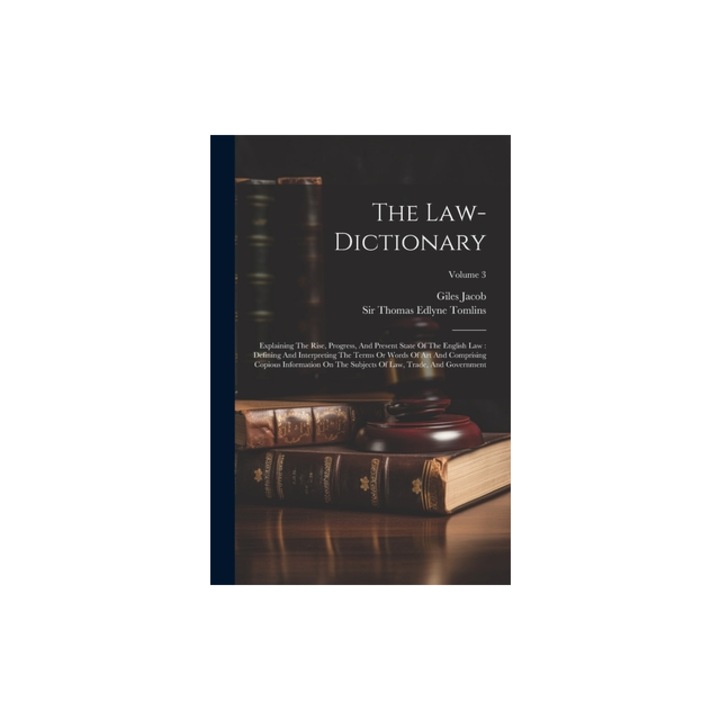 The Law-dictionary Explaining The Rise, Progress, And Present State Of The English Law Defining And Interpreting The Terms Or Words Of A, Giles Jacob