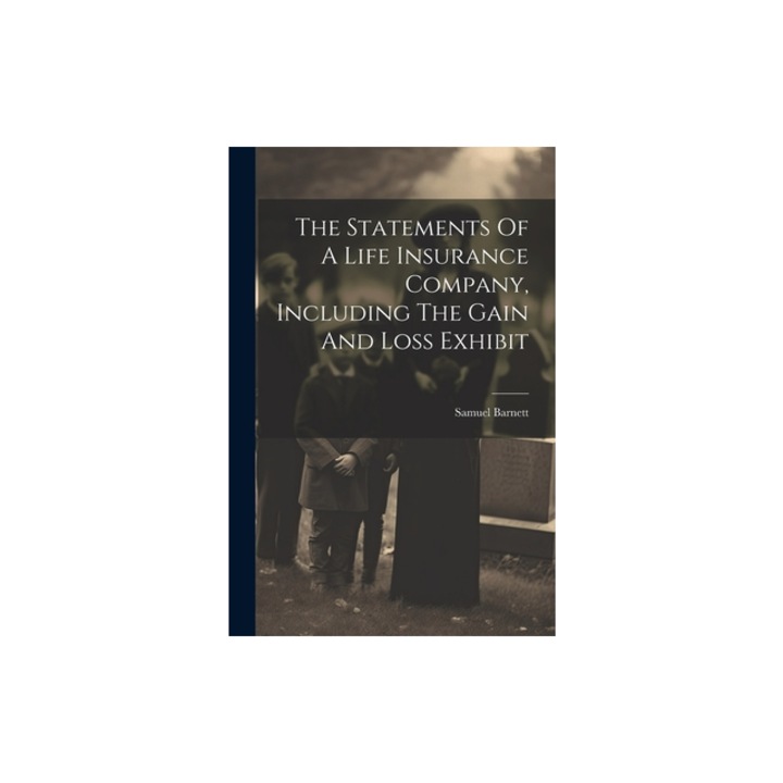 The Statements Of A Life Insurance Company, Including The Gain And Loss Exhibit, Samuel Barnett