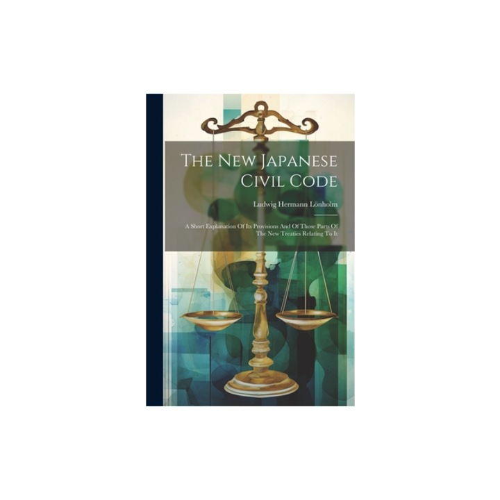 The New Japanese Civil Code A Short Explanation Of Its Provisions And Of Those Parts Of The New Treaties Relating To It, L
