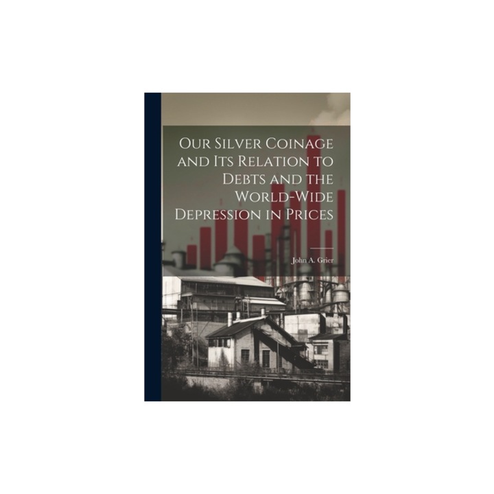 Our Silver Coinage and its Relation to Debts and the World-wide Depression in Prices, John A. Grier