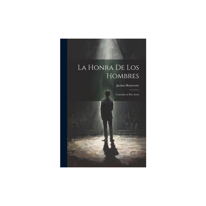 La Honra de los Hombres Comedia en Dos Actos, Jacinto Benavente
