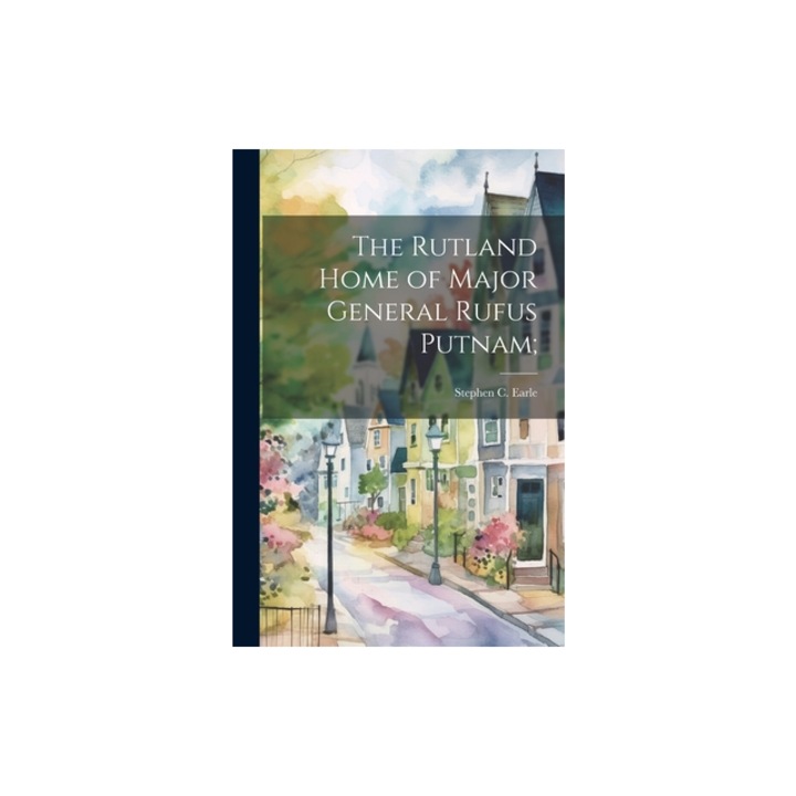 The Rutland Home of Major General Rufus Putnam;, Stephen C. Earle