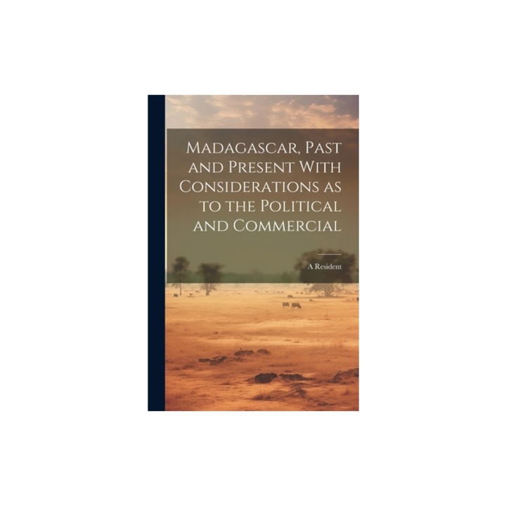 Madagascar, Past and Present With Considerations as to the Political and Commercial, A. Resident