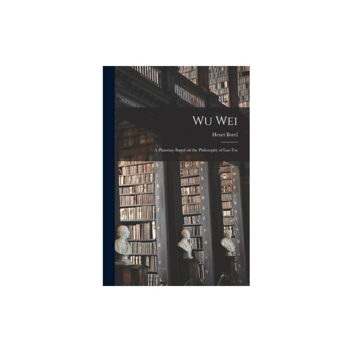 Wu Wei A Phantasy Based on the Philosophy of Lao-Tse, Henri Borel