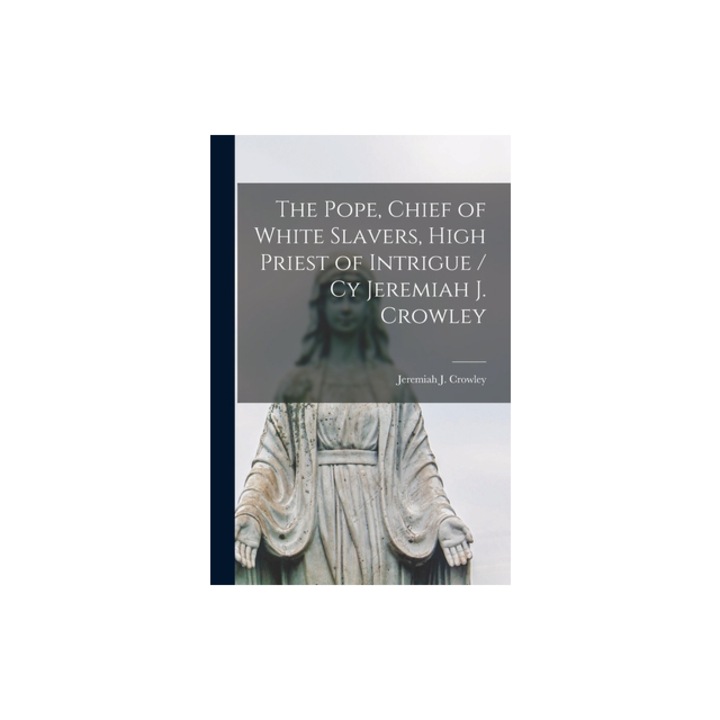 The Pope, Chief of White Slavers, High Priest of Intrigue / cy Jeremiah J. Crowley, Jeremiah J. Crowley