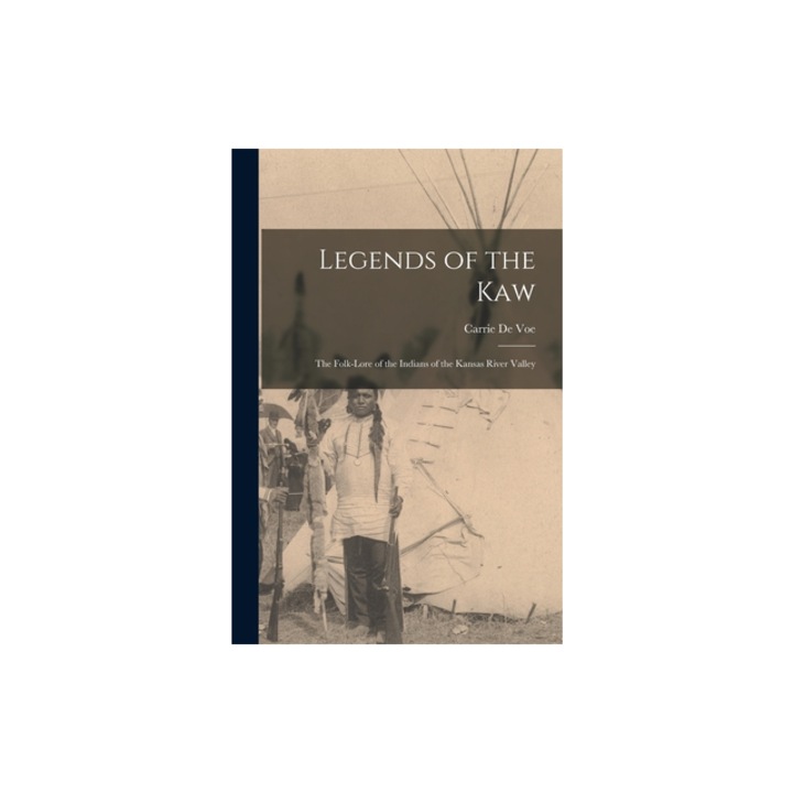 Legends of the Kaw The Folk-lore of the Indians of the Kansas River Valley, Carrie de Voe