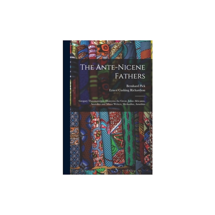The Ante-Nicene Fathers Gregory Thaumaturgus, Dionysius the Great, Julius Africanus, Anatolius and Minor Writers, Methodius, Arnobius, Ernest Cushing Richardson