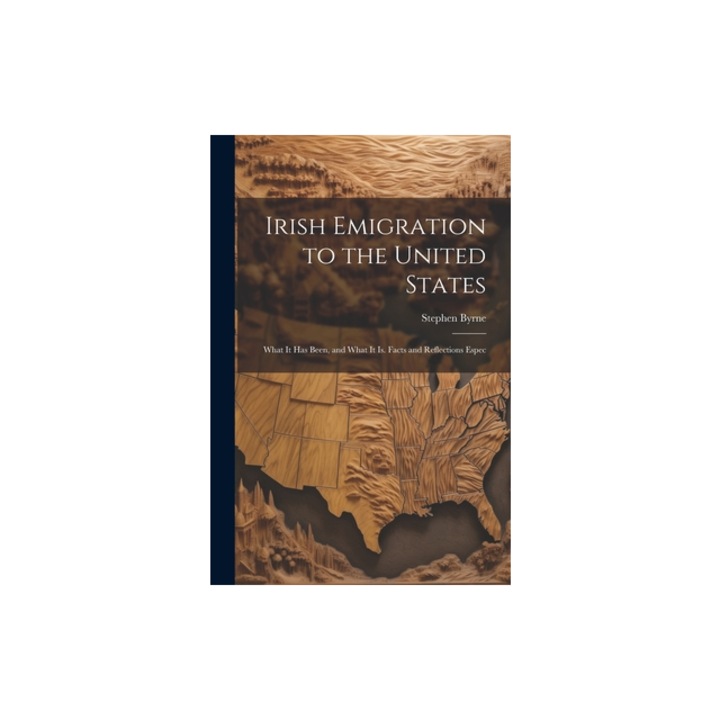 Irish Emigration to the United States What it has Been, and What it is. Facts and Reflections Espec, Stephen Byrne