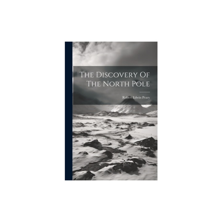 The Discovery Of The North Pole, Robert Edwin Peary