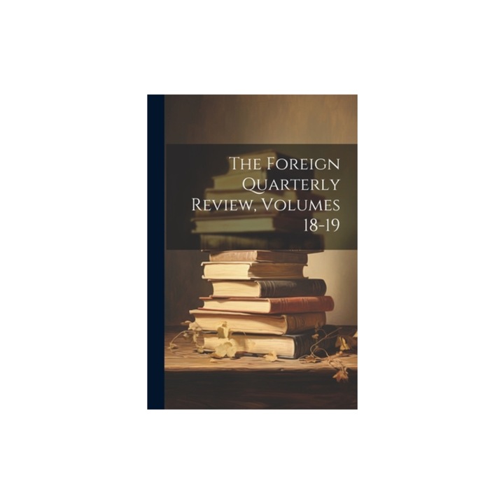 The Foreign Quarterly Review, Volumes 18-19, Anonymous