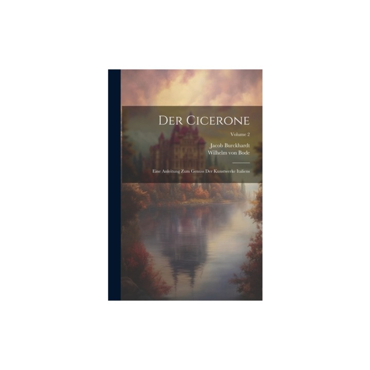 Der Cicerone Eine Anleitung Zum Genuss Der Kunstwerke Italiens; Volume 2, Wilhelm Von Bode