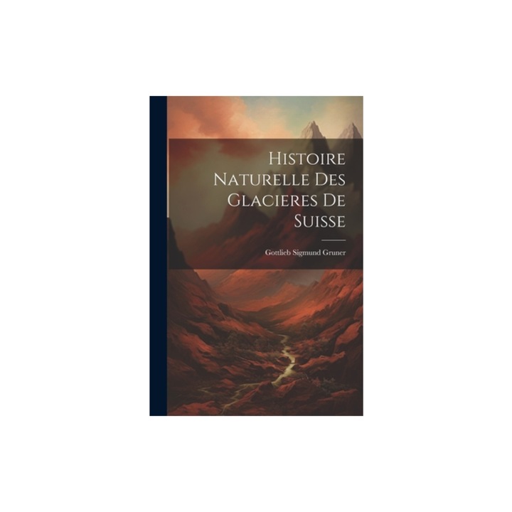 Histoire Naturelle Des Glacieres De Suisse, Gottlieb Sigmund Gruner