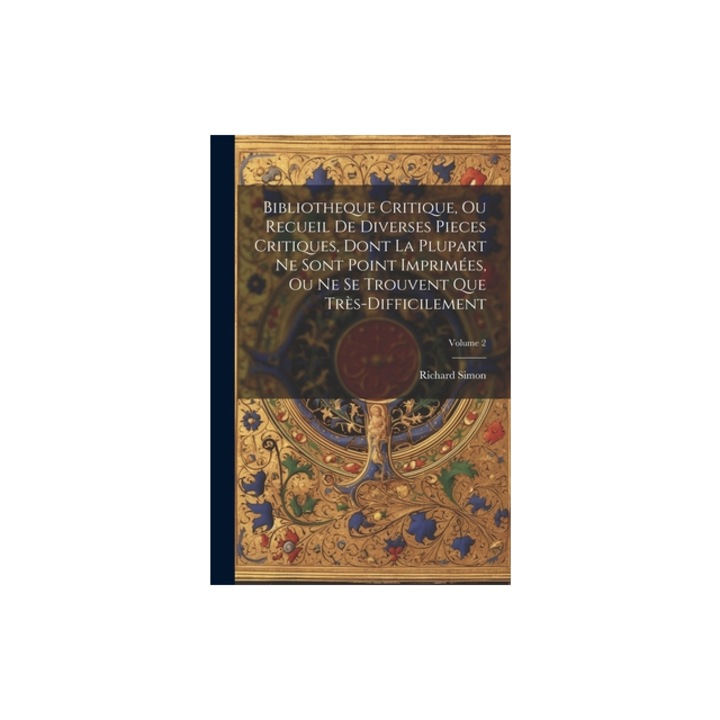 Bibliotheque Critique, Ou Recueil De Diverses Pieces Critiques, Dont La Plupart Ne Sont Point Imprim, Richard Simon