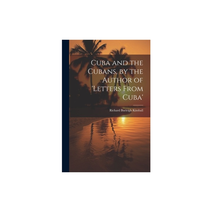 Cuba and the Cubans, by the Author of 'letters From Cuba', Richard Burleigh Kimball
