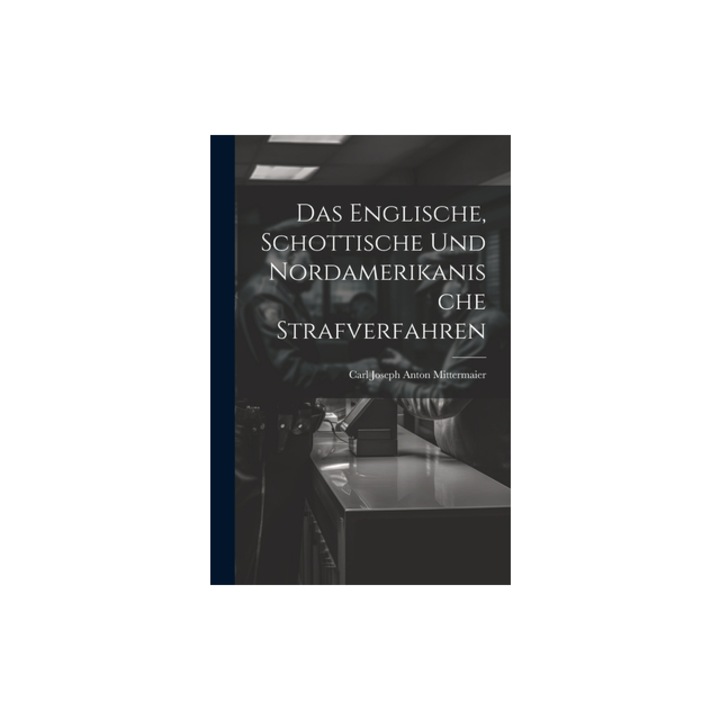 Das Englische, Schottische Und Nordamerikanische Strafverfahren, Carl Joseph Anton Mittermaier