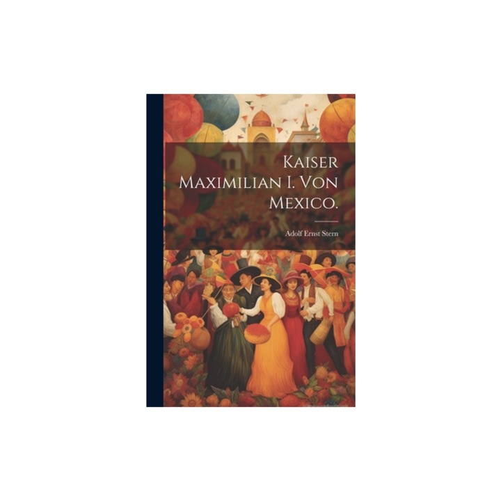 Kaiser Maximilian I. von Mexico., Adolf Ernst Stern
