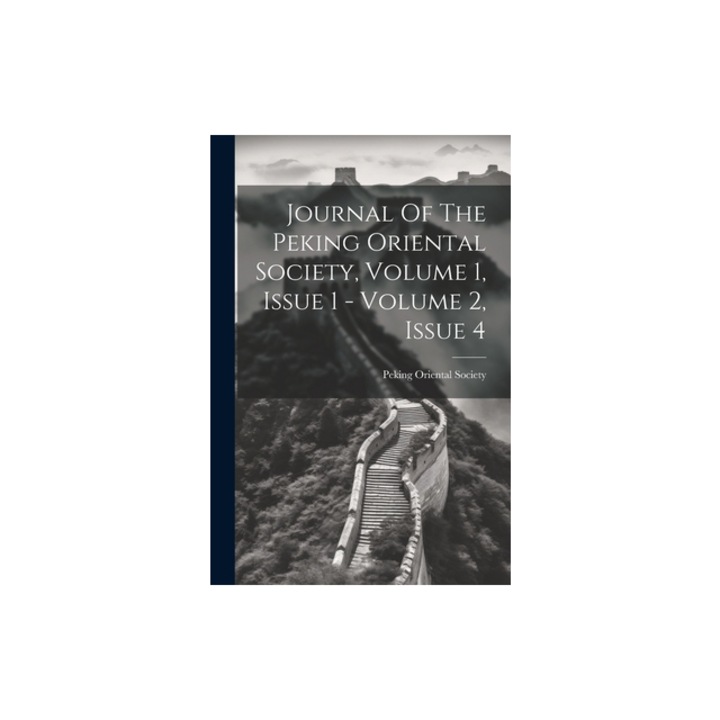 Journal Of The Peking Oriental Society, Volume 1, Issue 1 - Volume 2, Issue 4, Peking Oriental Society