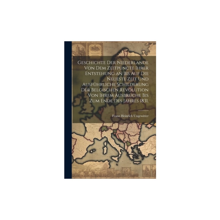 Geschichte der Niederlande von dem Zeitpuncte ihrer Entstehung an bis auf die Neueste Zeit und ausf, Franz Heinrich Ungewitter