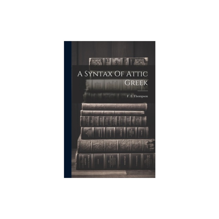 A Syntax Of Attic Greek, Thompson F. E