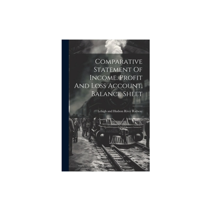 Comparative Statement Of Income. Profit And Loss Account. Balance Sheet, Lehigh and Hudson River Railway