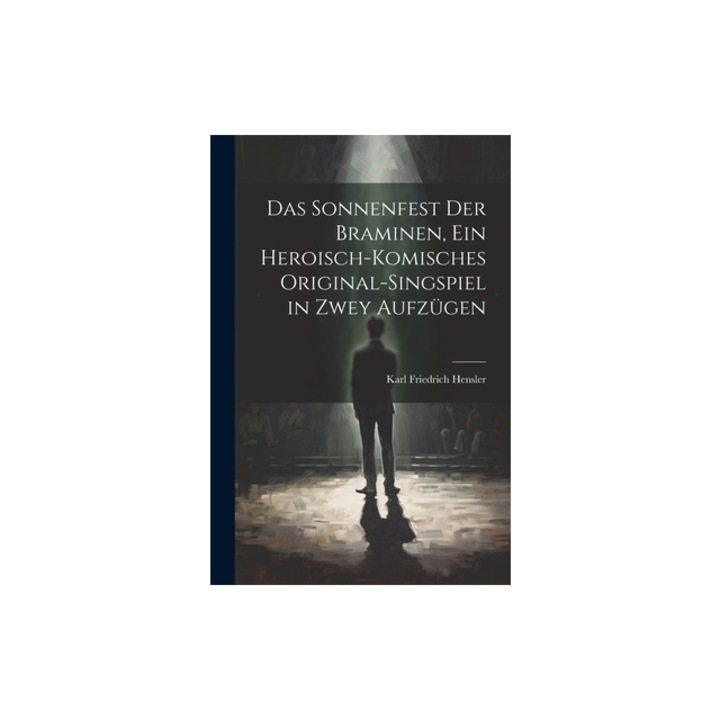Das Sonnenfest der Braminen, ein heroisch-komisches Original-Singspiel in zwey Aufz, Karl Friedrich 1761-1825 Hensler