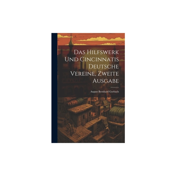 Das Hilfswerk und Cincinnatis Deutsche Vereine, zweite Ausgabe, August Bernhard Gorbach