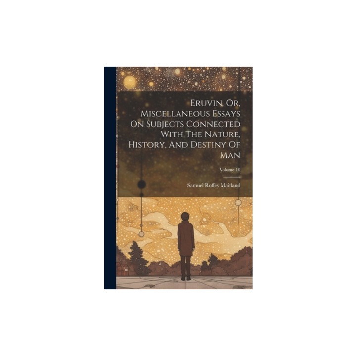 Eruvin, Or, Miscellaneous Essays On Subjects Connected With The Nature, History, And Destiny Of Man; Volume 10, Samuel Roffey Maitland