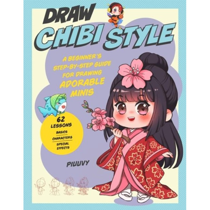 Draw Chibi Style : A Beginner's Step-by-Step Guide for Drawing Adorable Minis - 62 Lessons: Basics, Characters, Special Effects, Piuuvy