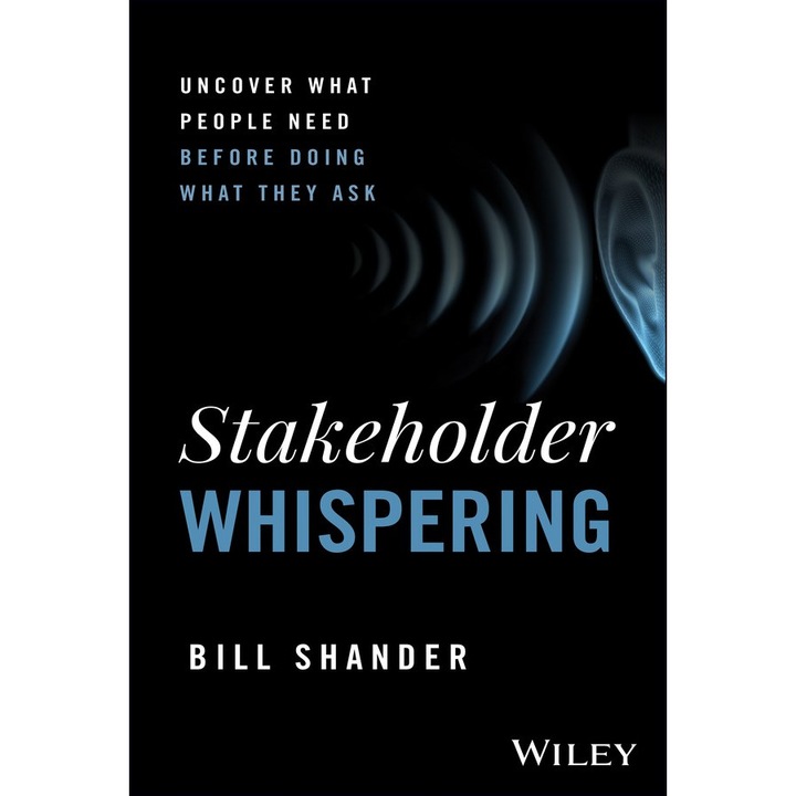 Stakeholder Whispering: Uncover What People Need Before Doing What They Ask de Bill Shander