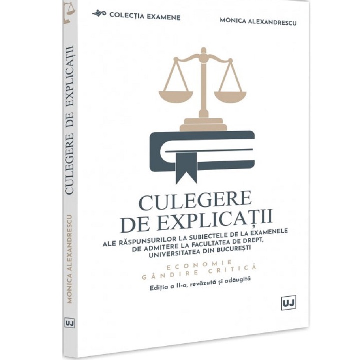 Culegere de explicatii ale raspunsurilor la subiectele de la examenele de admitere la Fac. de Drept, Unibuc, Economie si Gandire critica, Monica Alexandrescu