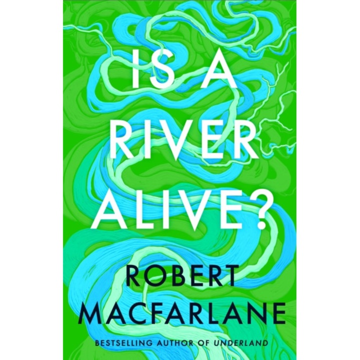 Is A River Alive? - Robert Macfarlane