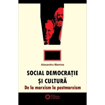 Social democratie si cultura. De la Marxism la Postmarxism - Alexandru Mamina Social democratie si cultura. De la Marxism la Postmarxism - Alexandru Mamina
