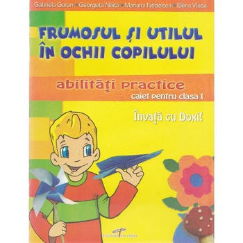 Abilitati practice cls 1 caiet - Frumosul si utilul in ochii copilului - Gabriela Goran Abilitati practice cls 1 caiet - Frumosul si utilul in ochii copilului - Gabriela Goran