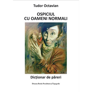 Ospiciul cu oameni normali. Dictionar de pareri - Tudor Octavian Ospiciul cu oameni normali. Dictionar de pareri - Tudor Octavian