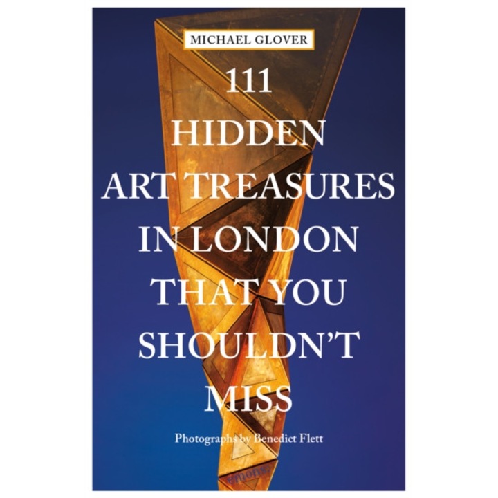 111 Hidden Art Treasures In London That You Shouldn't Miss - Michael Glover