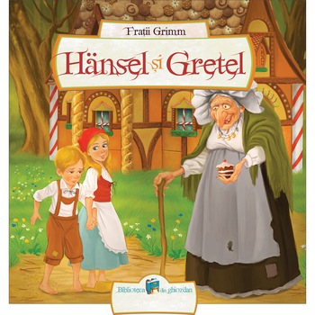 Hansel si Gretel - Fratii Grimm Hansel si Gretel - Fratii Grimm