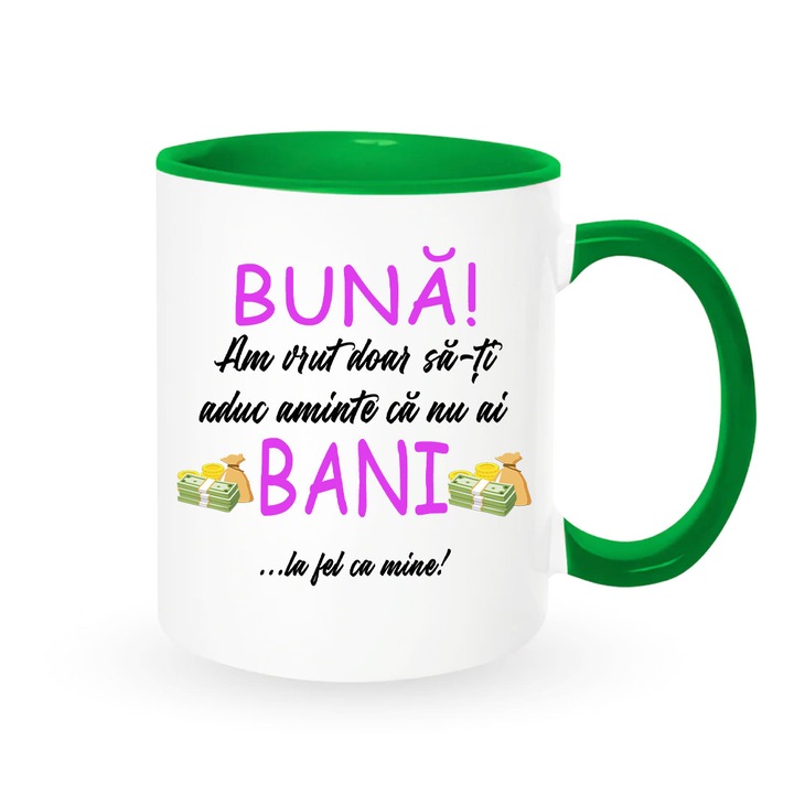 Cana personalizata cu mesaj:"Buna, am vrut doar sa iti aduc aminte ca nu ai bani... la fel ca mine", Betaprint, alba cu interior verde, 330ml