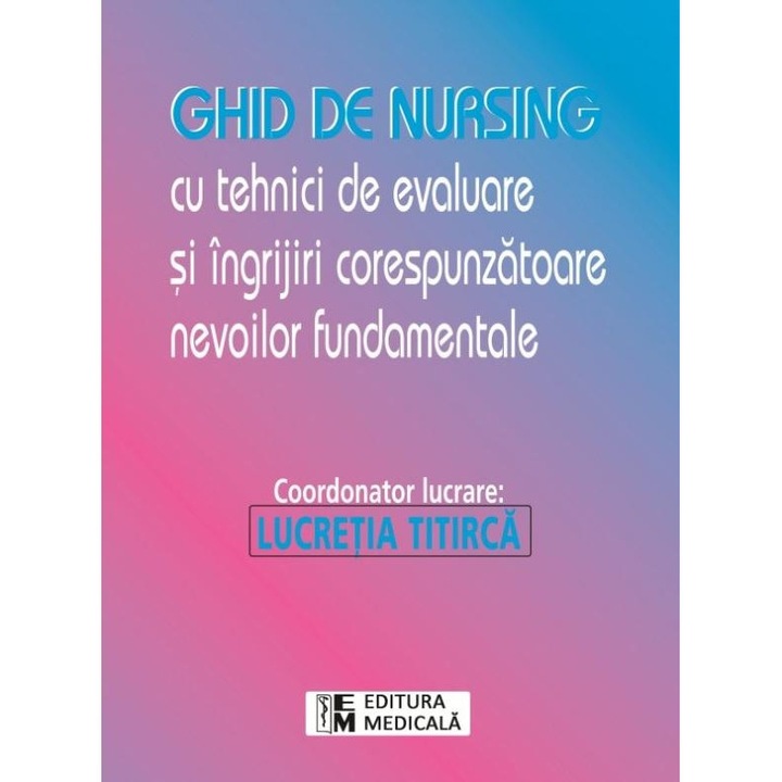 Ghid de nursing cu tehnici de evaluare si ingrijiri corespunzatoare nevoilor fundamentale, Lucretia Titirca