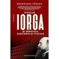 Nicolae Iorga si seductia fascismului italian, Georgiana Taranu