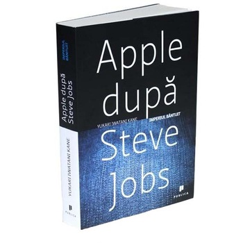 Apple dupa Steve Jobs. Imperiul bantuit - Yukari Iwatani Kane Apple dupa Steve Jobs. Imperiul bantuit - Yukari Iwatani Kane