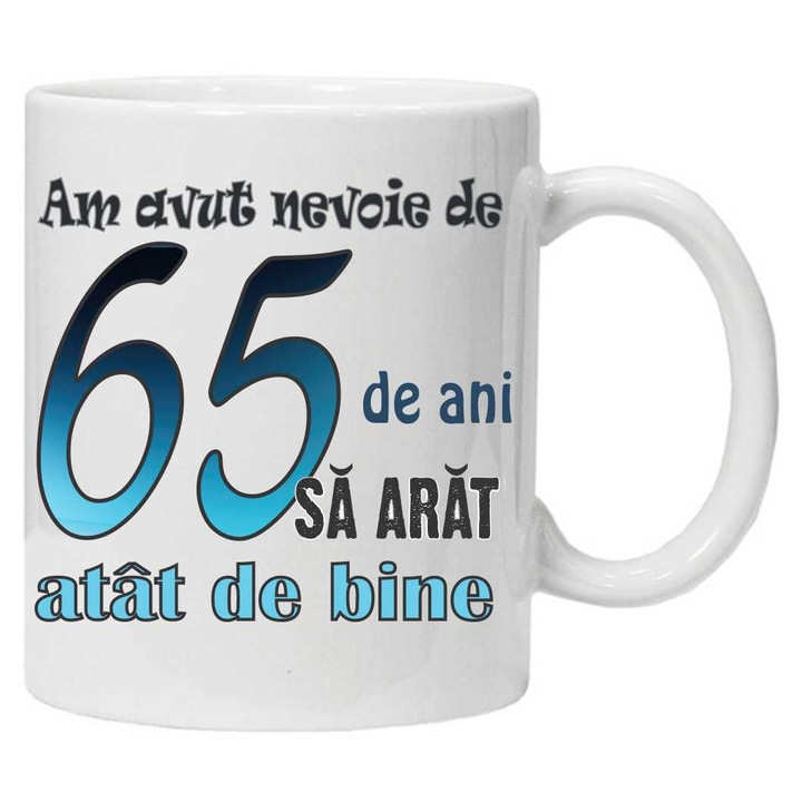 Cana personalizata cu imprimeu "am avut nevoie de 65 de ani sa arat atat de bine", 65, Alb, Ceramica, 330 ml, CRD PRINT
