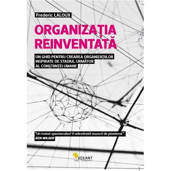 Organizatia reinventata. Un ghid pentru crearea organizatiilor inspirate de stadiul urmator al constiintei umane - Frederic Laloux Organizatia reinventata. Un ghid pentru crearea organizatiilor inspirate de stadiul urmator al constiintei umane - Frederic Laloux