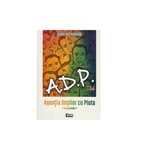 ADP sau Agentia dusilor cu pluta. Roman - Dumitru Huruba