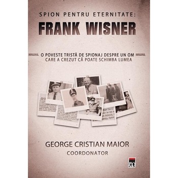 Spion pentru eternitate: Frank Wisner - George Cristian Maior Spion pentru eternitate: Frank Wisner - George Cristian Maior