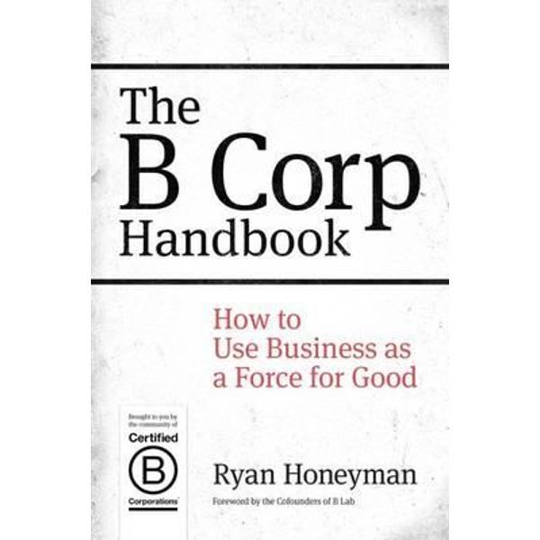B Corp Handbook: How to Use Business as a Force for Good
